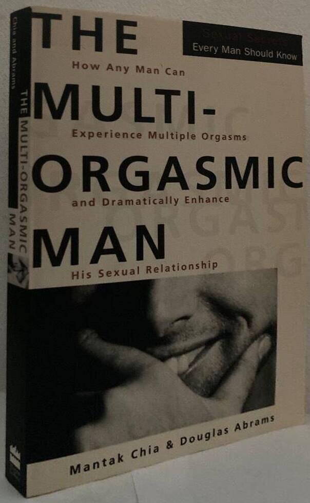 The Multi-Orgasmic Man. How Any Man Can Experience Multiple Orgasms and Dramatically Enhance His Sexual Relationship